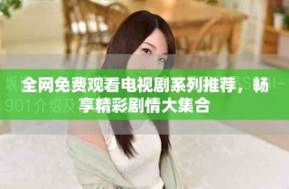 全网免费观看电视剧系列推荐，畅享精彩剧情大集合