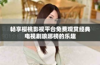 畅享樱桃影视平台免费观赏经典电视剧琅琊榜的乐趣