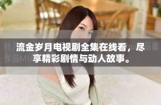 流金岁月电视剧全集在线看，尽享精彩剧情与动人故事。
