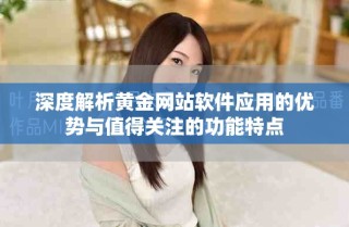 深度解析黄金网站软件应用的优势与值得关注的功能特点