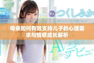 母亲如何有效支持儿子的心理需求与情感成长解析