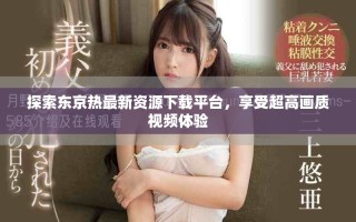 探索东京热最新资源下载平台，享受超高画质视频体验