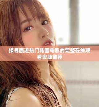 探寻最近热门韩国电影的完整在线观看资源推荐
