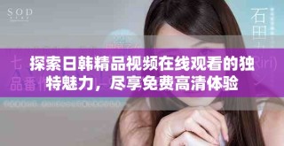 探索日韩精品视频在线观看的独特魅力，尽享免费高清体验