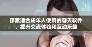 探索适合成年人使用的聊天软件，提升交流体验和互动乐趣