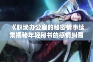 《职场办公室的秘密情事续集揭秘年轻秘书的感情纠葛》