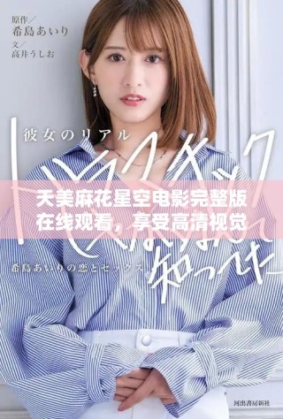 天美麻花星空电影完整版在线观看，享受高清视觉盛宴