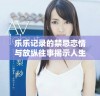乐乐记录的禁忌恋情与放纵往事揭示人生真谛