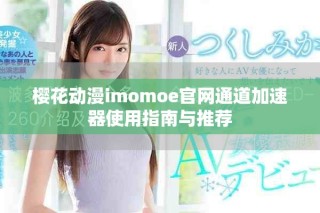 樱花动漫imomoe官网通道加速器使用指南与推荐
