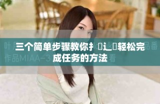 三个简单步骤教你扌喿辶畐轻松完成任务的方法