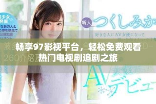 畅享97影视平台，轻松免费观看热门电视剧追剧之旅