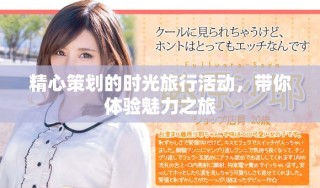 精心策划的时光旅行活动，带你体验魅力之旅