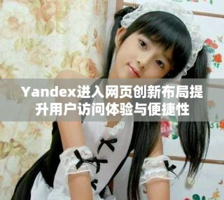 Yandex进入网页创新布局提升用户访问体验与便捷性