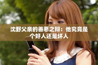 沈野父亲的善恶之辩：他究竟是个好人还是坏人