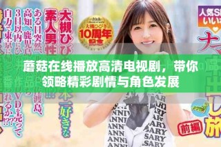 蘑菇在线播放高清电视剧，带你领略精彩剧情与角色发展