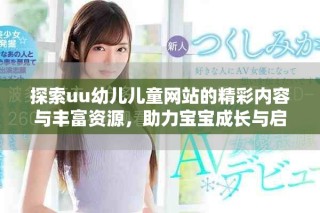 探索uu幼儿儿童网站的精彩内容与丰富资源，助力宝宝成长与启蒙