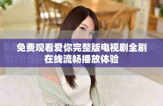 免费观看爱你完整版电视剧全剧在线流畅播放体验