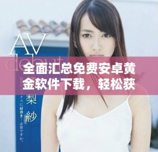 全面汇总免费安卓黄金软件下载，轻松获取优质资源