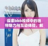 探索bbb视频中的独特魅力与互动体验，解锁更多精彩内容