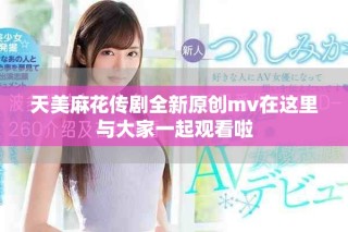 天美麻花传剧全新原创mv在这里与大家一起观看啦