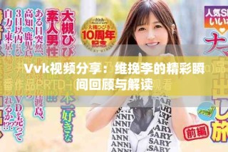 Vvk视频分享：维挽李的精彩瞬间回顾与解读