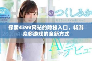探索4399网站的隐秘入口，畅游众多游戏的全新方式