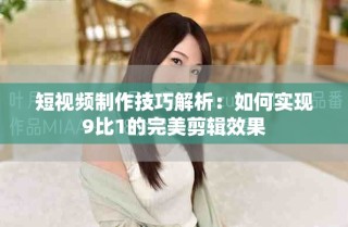 短视频制作技巧解析：如何实现9比1的完美剪辑效果