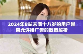 2024年B站未满十八岁的用户是否允许接广告的政策解析