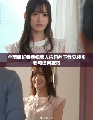 全面解析香蕉视频人应用的下载安装步骤与使用技巧
