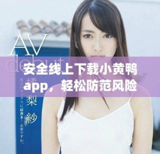 安全线上下载小黄鸭app，轻松防范风险软件安装指南