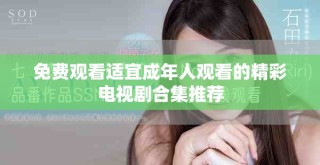 免费观看适宜成年人观看的精彩电视剧合集推荐