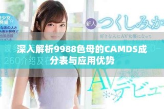 深入解析9988色母的CAMDS成分表与应用优势