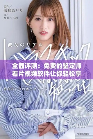 全面评测：免费的鉴定师看片视频软件让你轻松享受观影体验
