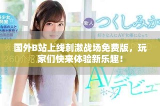国外B站上线刺激战场免费版，玩家们快来体验新乐趣！