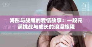 海彤与战胤的爱情故事：一段充满挑战与成长的浪漫旅程