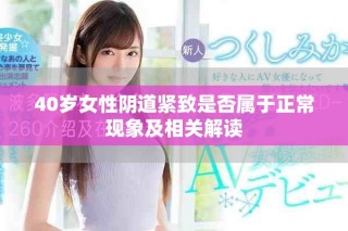 40岁女性阴道紧致是否属于正常现象及相关解读