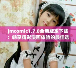 jmcomic1.7.8全新版本下载：畅享精彩漫画体验的最佳选择