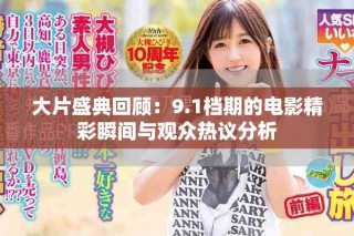 大片盛典回顾：9.1档期的电影精彩瞬间与观众热议分析