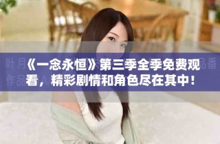 《一念永恒》第三季全季免费观看，精彩剧情和角色尽在其中！
