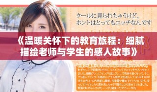 《温暖关怀下的教育旅程：细腻描绘老师与学生的感人故事》