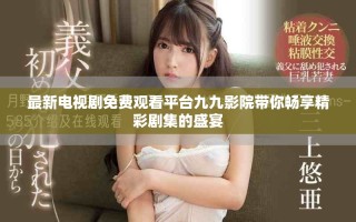 最新电视剧免费观看平台九九影院带你畅享精彩剧集的盛宴