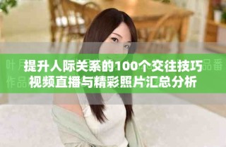 提升人际关系的100个交往技巧视频直播与精彩照片汇总分析