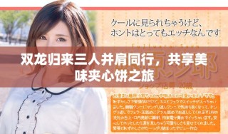 双龙归来三人并肩同行，共享美味夹心饼之旅