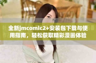 全新jmcomic2+安装包下载与使用指南，轻松获取精彩漫画体验