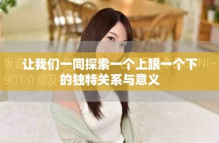 让我们一同探索一个上跟一个下的独特关系与意义