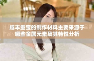 咸丰重宝的制作材料主要来源于哪些金属元素及其特性分析