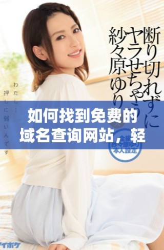 如何找到免费的域名查询网站，轻松获取你的网址信息