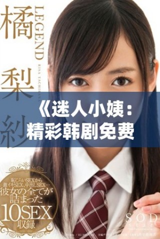 《迷人小姨：精彩韩剧免费观看完整版与剧情解析》