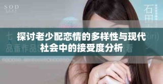 探讨老少配恋情的多样性与现代社会中的接受度分析