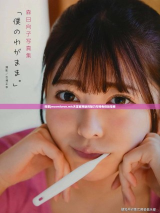 探索jmcomicron.mic天堂官网版的魅力与特色体验指南